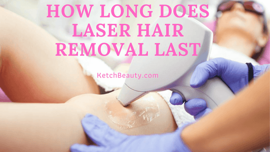 HOW LONG DOES LASER HAIR REMOVAL LAST -Ketchbeauty.com